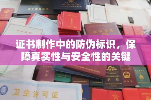 甘德证书制作中的防伪标识，保障真实性与安全性的关键